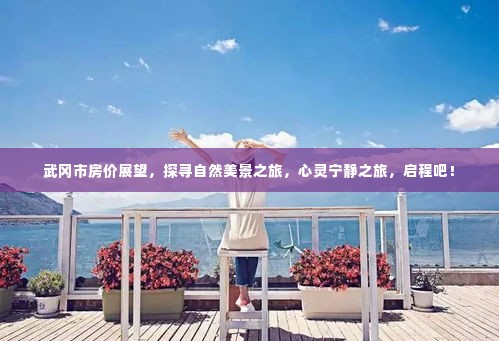 武冈市房价展望与探寻自然美景之旅,心灵宁静之旅启程!