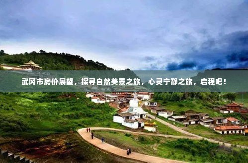 武冈市房价展望与探寻自然美景之旅,心灵宁静之旅启程!