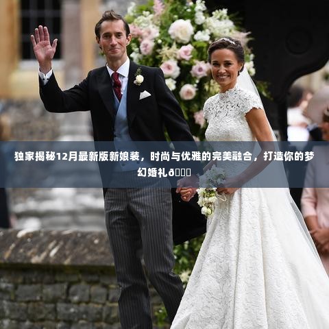 独家揭秘梦幻婚礼新娘装,时尚与优雅的完美融合💃