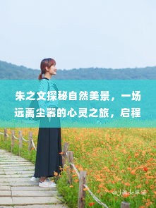朱之文启程,自然美景的心灵之旅,探索未知之美(2024年12月1日启程)