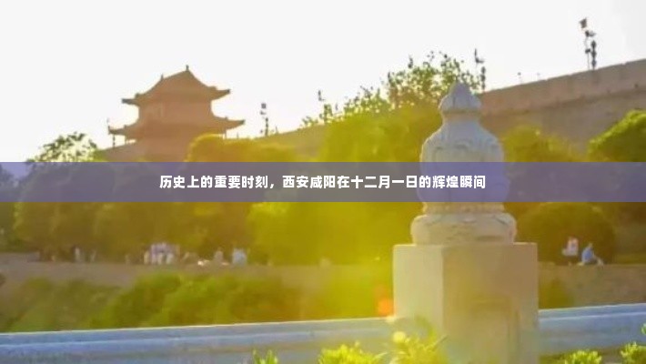 西安咸阳,十二月一日辉煌历史瞬间回顾