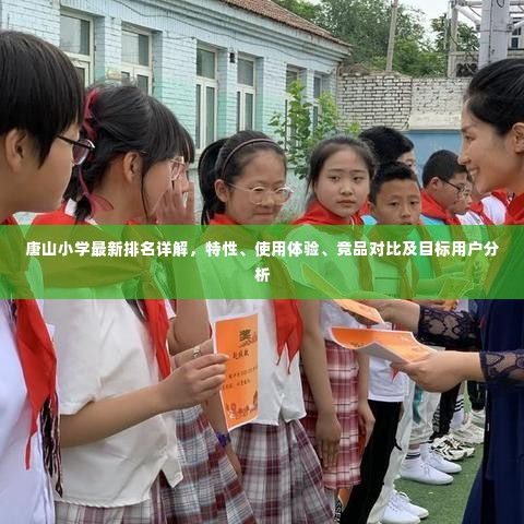 唐山小学排名详解,特性、使用体验、竞品对比及目标用户分析指南