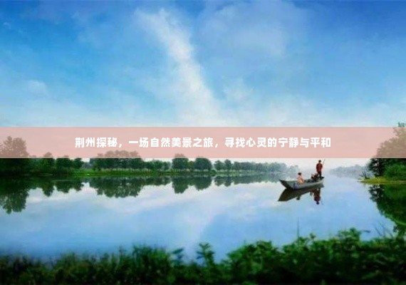 荆州探秘,自然美景之旅,心灵宁静的寻觅之旅