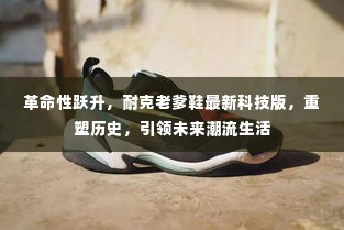 耐克老爹鞋科技版重塑潮流历史,引领未来生活革命性跃升