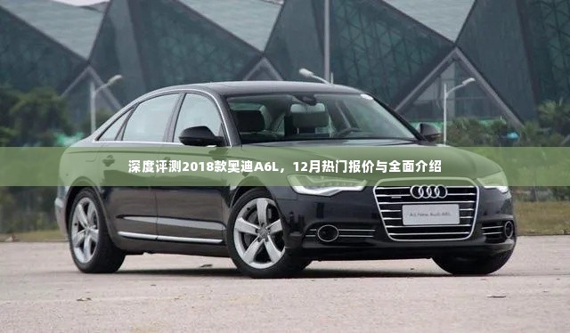 深度评测,奥迪A6L 2018款全面介绍与十二月热门报价