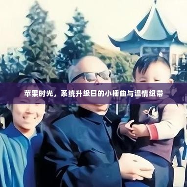 苹果时光,系统升级日的小插曲与亲情的温馨纽带