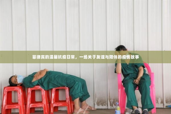 菲律宾抗疫日常,友谊与陪伴的温馨故事