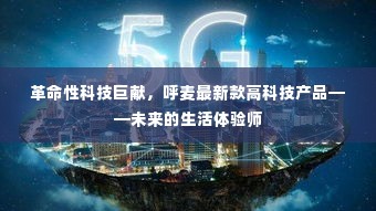 革命性科技巨献,呼麦最新高科技产品引领未来生活体验革新