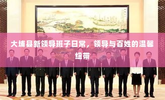大埔县新领导班子的日常,领导与百姓的紧密纽带