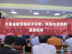 大埔县新领导班子的日常,领导与百姓的紧密纽带
