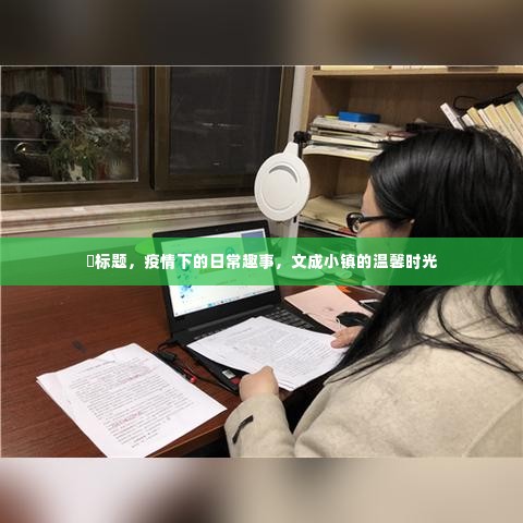 疫情下的日常趣事,文成小镇的温馨时光记录