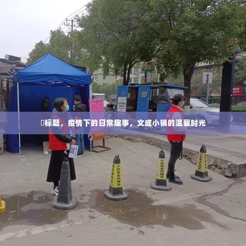 疫情下的日常趣事,文成小镇的温馨时光记录