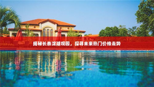 长泰淀湖观园深度揭秘,未来热门价格走势探索