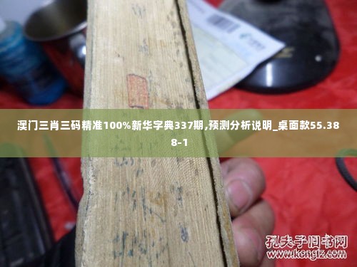 澳门三肖三码精准100%新华字典337期,预测分析说明_桌面款55.388-1