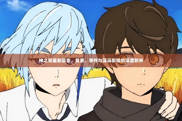 神之塔最新篇章深度解析,背景、事件与影响探讨