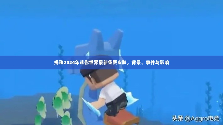揭秘2024年迷你世界最新免费皮肤,背景、事件与影响全解析