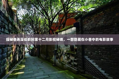 巷弄深处的阿里十二月影视秘境,小巷中的电影传奇故事