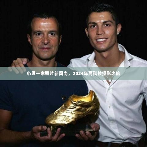 小贝一家高科技摄影之旅,2024年新风尚的照片展现