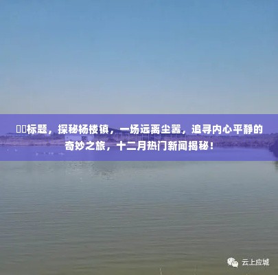 探秘杨楼镇,追寻内心平静的奇妙之旅,十二月热门新闻揭晓!
