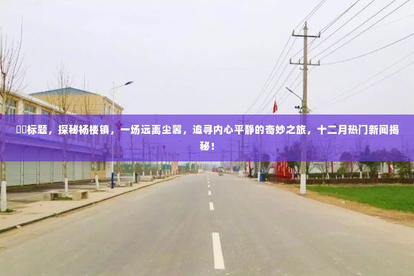 探秘杨楼镇,追寻内心平静的奇妙之旅,十二月热门新闻揭晓!