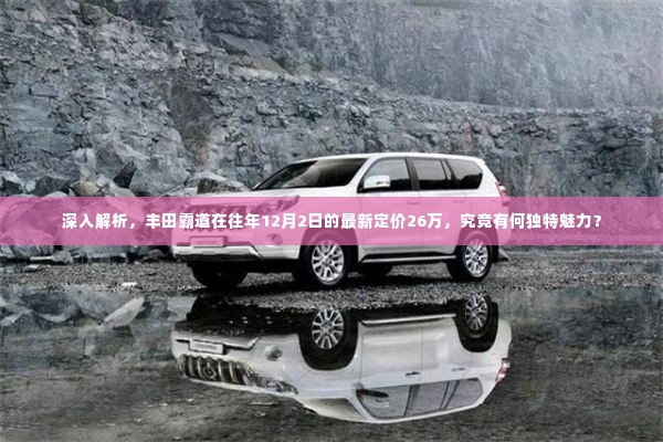 丰田霸道最新定价背后的独特魅力,深度解析,揭秘其吸引力之源