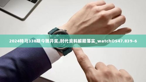 2024特马338期今晚开奖,时代资料解释落实_watchOS47.839-6