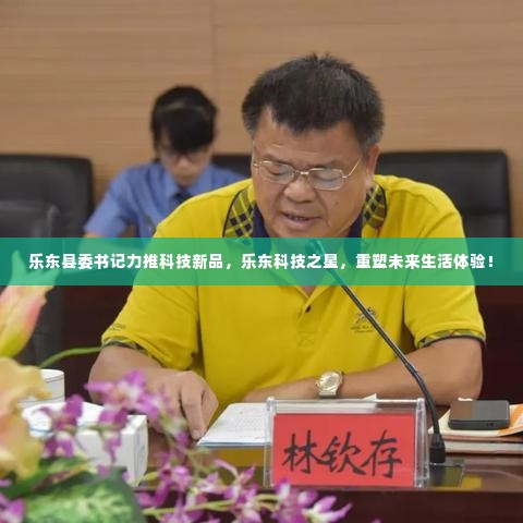 乐东县委书记力推科技新品,重塑未来生活体验之星