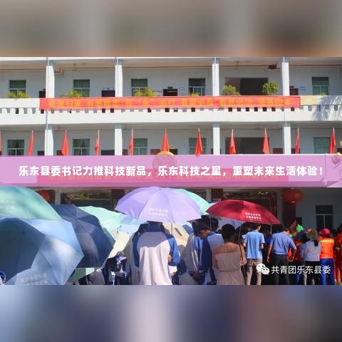 乐东县委书记力推科技新品,重塑未来生活体验之星