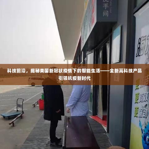 科技前沿揭秘,美国智能生活如何应对新冠疫情的挑战——高科技产品引领抗疫新时代