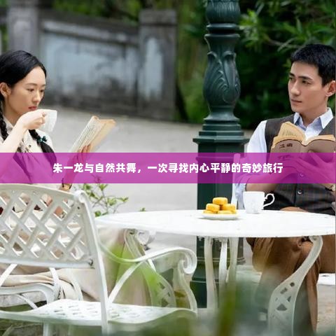 朱一龙，与自然共舞，心灵平静之旅