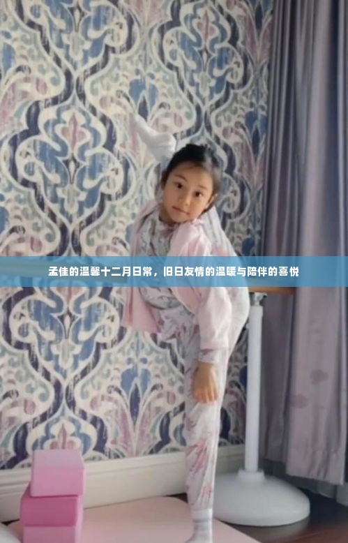 孟佳温馨十二月日常,旧日友情的温暖与喜悦陪伴时刻