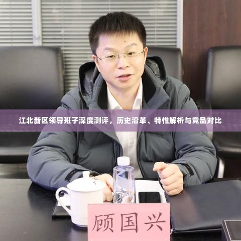 江北新区领导班子深度测评,历史沿革、特性解析与竞品对比研究