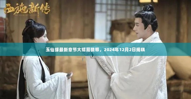 玉仙缘大结局猜想揭秘,最新章节预告与揭晓时间揭晓,2024年12月2日拭目以待!