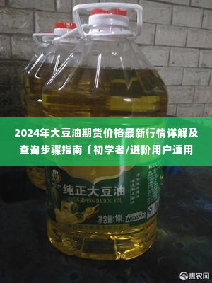 2024年大豆油期货价格行情详解与查询步骤指南,适合初学者与进阶用户