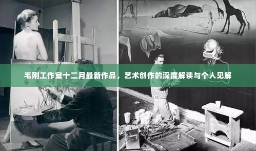 毛刚工作室十二月力作,深度解读艺术创作与个人见解