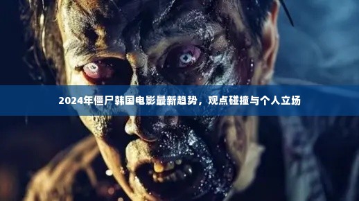 观点碰撞与个人立场,2024年韩国僵尸电影最新趋势解析