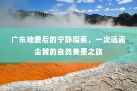 广东地震后的自然探索,远离尘嚣的宁静之旅