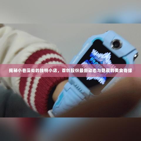 小巷深处的独特小店,美食奇缘与首创股份的最新动态探索