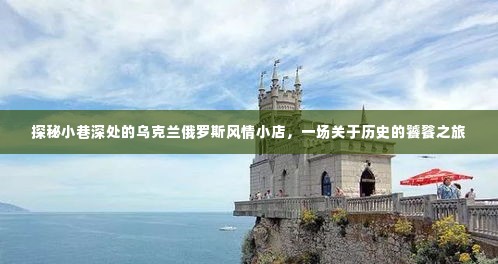 探秘小巷深处的乌克兰俄罗斯风情小店,历史饕餮之旅开启