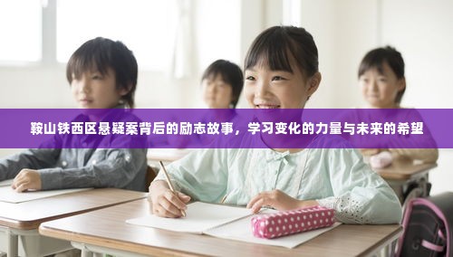 鞍山铁西区悬疑案背后的励志故事,变化的力量,未来的希望之光