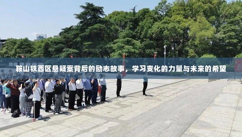 鞍山铁西区悬疑案背后的励志故事,变化的力量,未来的希望之光