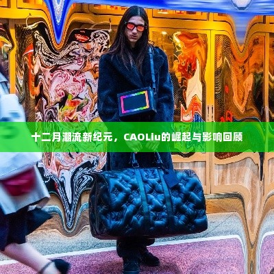 十二月潮流新纪元,CAOLiu的崛起与时尚影响力回顾