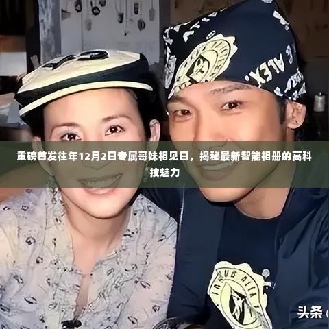 独家揭秘,智能相册的科技魅力与专属哥妹相见日的重磅首发