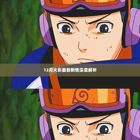 火影忍者最新剧情深度解析,揭秘十二月精彩转折