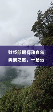 财经郎眼探秘自然美景之旅,心灵远离尘嚣之旅