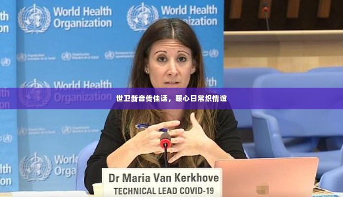 世卫新音传佳话,暖心日常织情谊之道