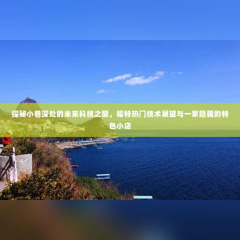 探秘小巷深处的未来科技之窗,福特技术展望与特色小店揭秘