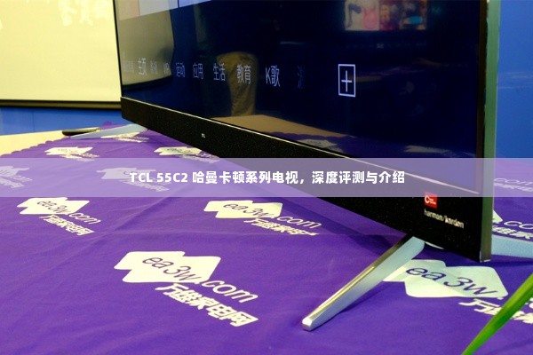 TCL 55C2 哈曼卡顿系列电视深度评测与全面介绍