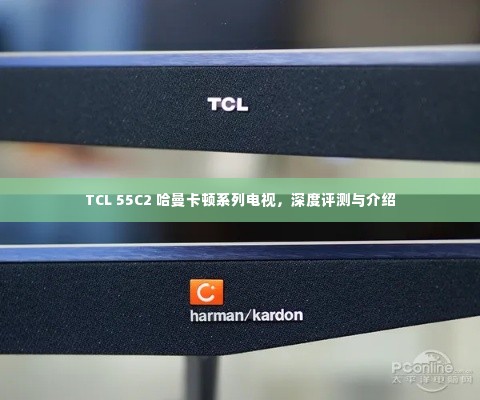 TCL 55C2 哈曼卡顿系列电视深度评测与全面介绍