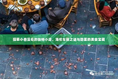 海伦车祸之谜背后的美食宝藏,小巷深处的独特小店探索